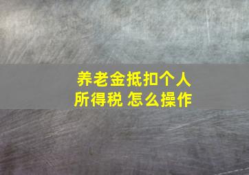 养老金抵扣个人所得税 怎么操作